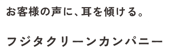 お客様の声に、耳を傾ける。フジタクリーンカンパニー